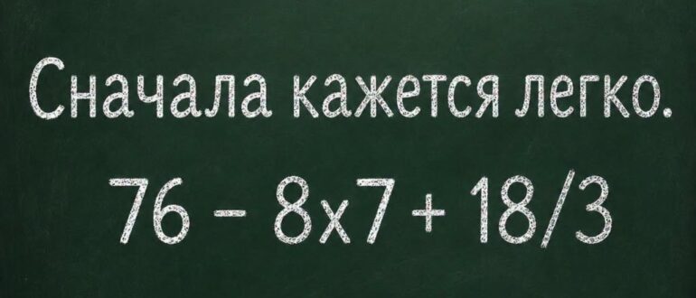 Почему пример 76 - 8x7 + 18/3 так часто решают неправильно